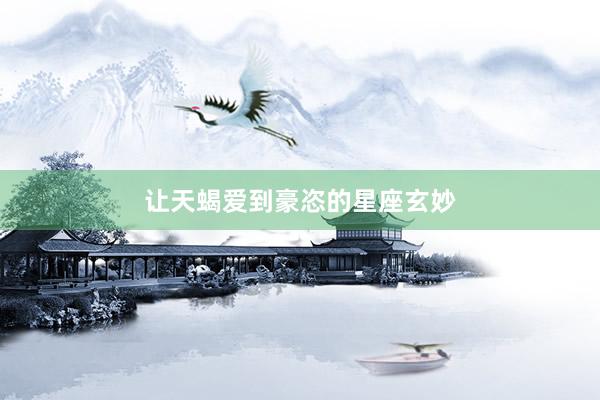 让天蝎爱到豪恣的星座玄妙