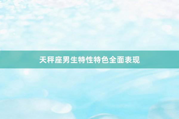 天秤座男生特性特色全面表现