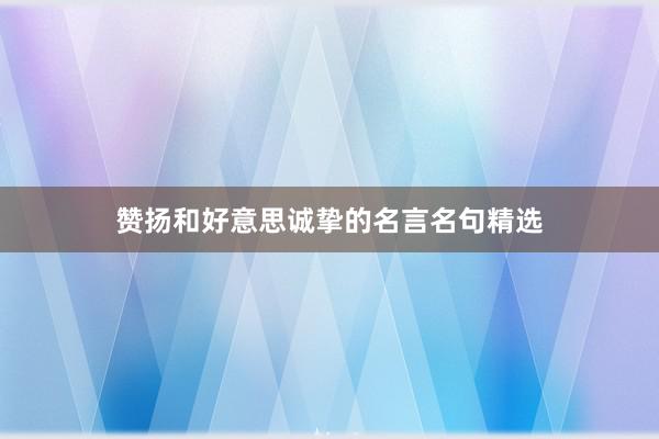 赞扬和好意思诚挚的名言名句精选