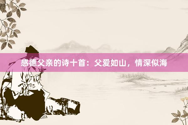 感德父亲的诗十首：父爱如山，情深似海