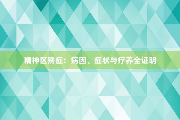 精神区别症：病因、症状与疗养全证明