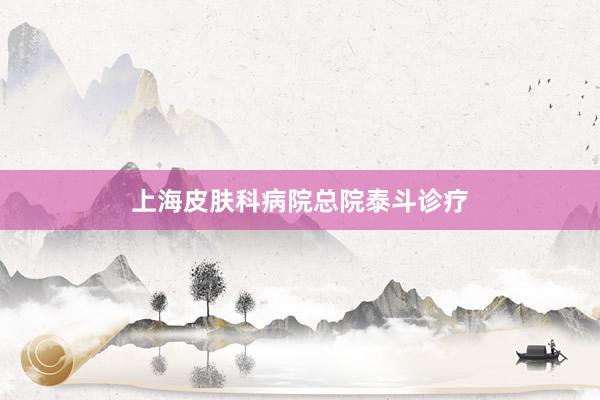 上海皮肤科病院总院泰斗诊疗