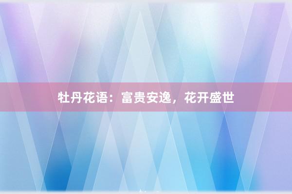 牡丹花语：富贵安逸，花开盛世