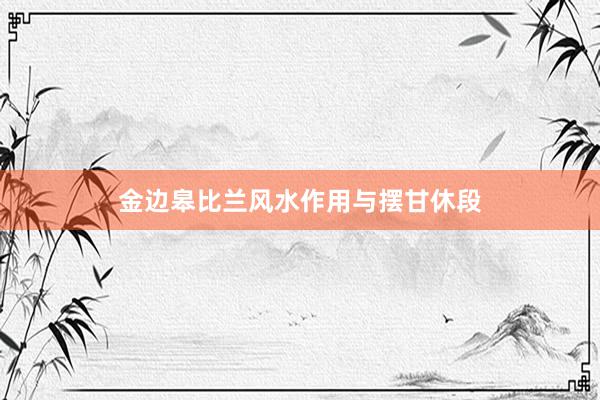 金边皋比兰风水作用与摆甘休段