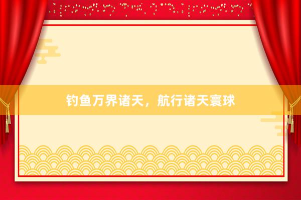 钓鱼万界诸天，航行诸天寰球
