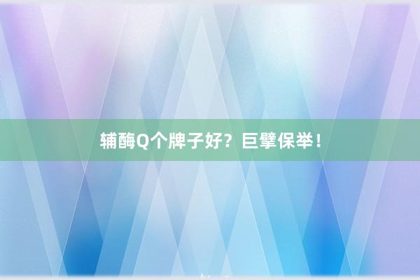 辅酶Q个牌子好？巨擘保举！