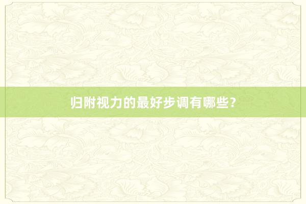 归附视力的最好步调有哪些？