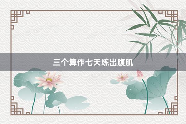 三个算作七天练出腹肌