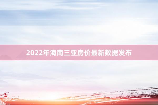 2022年海南三亚房价最新数据发布
